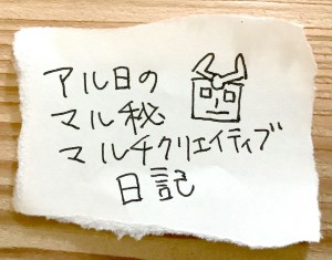 アル日のマル秘マルチクリエイティブ日記
＃5 あっという間に10月目前、時の流れこわっ！